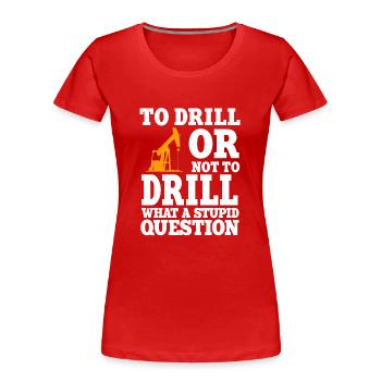 Funny Oilfield Worker Quote Oil Rig Drilling - Women's Premium Organic T-Shirt - red - Front - Mia (176cm)