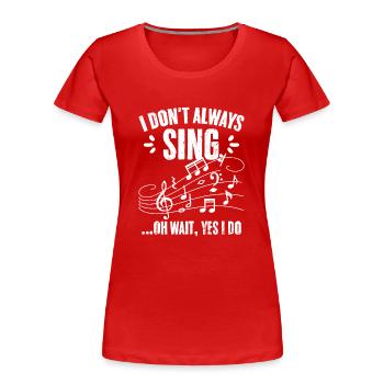 I Don't Always Sing Oh Wait Yes I Do Funny Singing - Women's Premium Organic T-Shirt - red - Front - Mia (176cm)