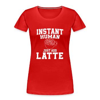 Instant Human Einfach Latte Hinzufügen - Frauen Premium Bio T-Shirt - Rot - Vorne - Mia (176cm)