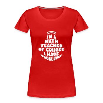 I'm A Math Teacher Of Course I Have Problems - Women's Premium Organic T-Shirt - red - Front - Mia (176cm)