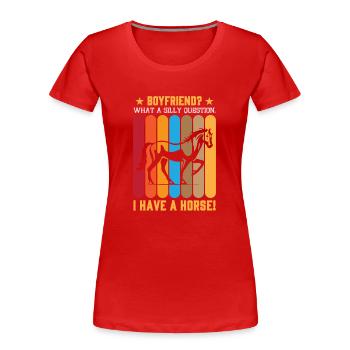 Boyfriend? What A Silly Question. I Have A Horse! - Women's Premium Organic T-Shirt - red - Front - Mia (176cm)