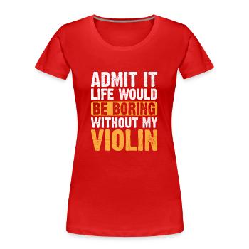 Gib es zu, das Leben wäre langweilig ohne meine Geige vi - Frauen Premium Bio T-Shirt - Rot - Vorne - Mia (176cm)