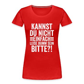 Kannst Du Nicht Einfach Leise Dumm Sein - Frauen Premium Bio T-Shirt - Rot - Vorne - Mia (176cm)