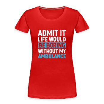 Admit It Life Would Be Boring Without My Ambulance - Women's Premium Organic T-Shirt - red - Front - Mia (176cm)