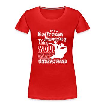 Ballroom Dance It's A Ballroom Dancing Thing - Women's Premium Organic T-Shirt - red - Front - Mia (176cm)
