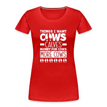 Things I want cows calves money for cows more - Women's Premium Organic T-Shirt - red - Front - Mia (176cm)