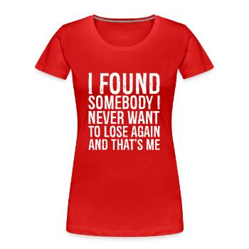 I found somebody I never want to lose again and - Frauen Premium Bio T-Shirt - Rot - Vorne - Mia (176cm)
