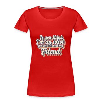 If You Think I'm An Idiot You Should Meet My - Women's Premium Organic T-Shirt - red - Front - Mia (176cm)
