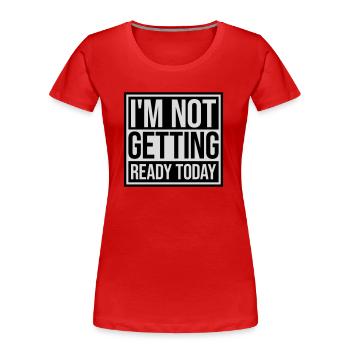 not getting ready today - Women's Premium Organic T-Shirt - red - Front - Mia (176cm)