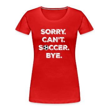 Sorry Can't Soccer Bye Fußballspieler Witz Spruch - Frauen Premium Bio T-Shirt - Rot - Vorne - Mia (176cm)