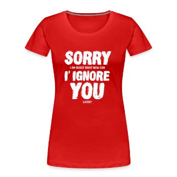 Sorry I'm busy Can I Ignore you later? - Women's Premium Organic T-Shirt - red - Front - Mia (176cm)