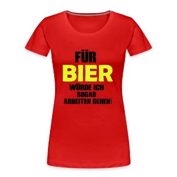 Für Bier würde ich sogar arbeiten gehen! - Frauen Premium Bio T-Shirt - Rot - Vorne - Mia (176cm)