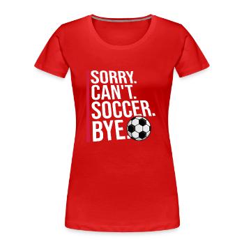 Sorry Can't Soccer Bye Fußballspieler Witz Spruch - Frauen Premium Bio T-Shirt - Rot - Vorne - Mia (176cm)