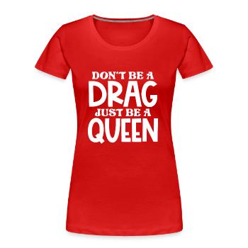 Sei kein Drag, sei nur eine Königin - Frauen Premium Bio T-Shirt - Rot - Vorne - Mia (176cm)