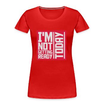 not getting ready today - Women's Premium Organic T-Shirt - red - Front - Mia (176cm)