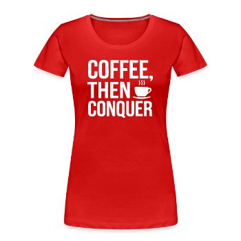 Coffee, Then Conquer - Women's Premium Organic T-Shirt - red - Front - Mia (176cm)