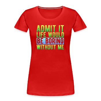 Admit it Life would be boring without me Funny - Women's Premium Organic T-Shirt - red - Front - Mia (176cm)
