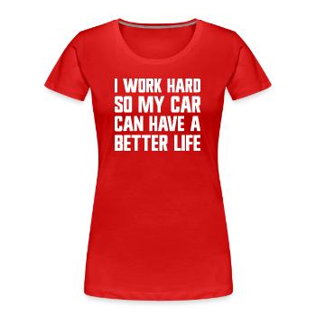 Ich arbeite hart, damit mein Auto ein besseres Leb - Frauen Premium Bio T-Shirt - Rot - Vorne - Mia (176cm)