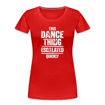 This Dance Thing Escalated Quickly Funny Dancer - Frauen Premium Bio T-Shirt - Rot - Vorne - Mia (176cm)
