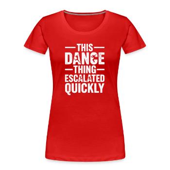 This Dance Thing Escalated Quickly Funny Dancer - Frauen Premium Bio T-Shirt - Rot - Vorne - Mia (176cm)