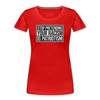 Stop Pretending Your Racism Is Patriotism Politics - Women's Premium Organic T-Shirt - red - Front - Mia (176cm)