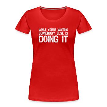 while you're waiting somebody else is doing it - Frauen Premium Bio T-Shirt - Rot - Vorne - Mia (176cm)