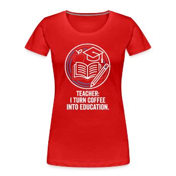 Teacher I Turn Coffee Into Education - Women's Premium Organic T-Shirt - red - Front - Mia (176cm)
