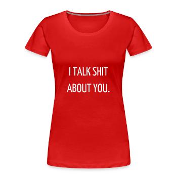 I talk shit about you. - T-shirt bio Premium Femme - rouge - Devant - Mia (176cm)