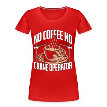 Crane Operator No Coffee Crane Driver Coffee Lover - Women's Premium Organic T-Shirt - red - Front - Mia (176cm)
