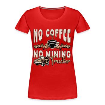 Mining Trucker No Coffee No Trucker Coffee Lover - Women's Premium Organic T-Shirt - red - Front - Mia (176cm)