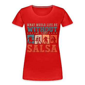 Salsa Dance What Would Life Dancing Salsa Dancer - Frauen Premium Bio T-Shirt - Rot - Vorne - Mia (176cm)