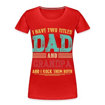 I Have Two Titles Dad and Grandpa Grandfather Gift - Women's Premium Organic T-Shirt - red - Front - Mia (176cm)