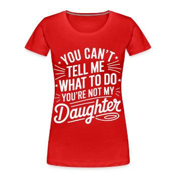 You Cant Tell Me What to Do Daughter and Dad - Women's Premium Organic T-Shirt - red - Front - Mia (176cm)