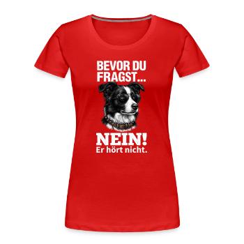 Bevor DuFragst: Nein, er hört nicht - Frauen Premium Bio T-Shirt - Rot - Vorne - Mia (176cm)