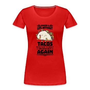 Imagine A Life Without Tacos Now Slap Yourself And - Women's Premium Organic T-Shirt - red - Front - Mia (176cm)