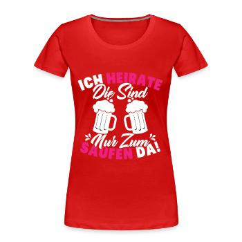 ich heirate die sind nur zum saufen da - Frauen Premium Bio T-Shirt - Rot - Vorne - Mia (176cm)