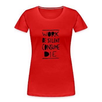 Work. Be Silent. Consume. Die. - Frauen Premium Bio T-Shirt - Rot - Vorne - Mia (176cm)