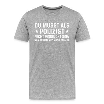 Du Musst Als Polizist Nicht Verrückt Sein - Männer Premium Bio T-Shirt - Grau meliert - Vorne - Damien (186cm)