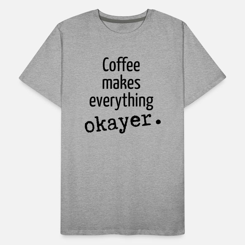 Coffee makes everything okayer Kaffee Kaffeetasse Männer Premium Bio T-Shirt