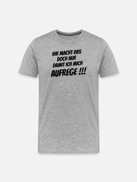 Ihr macht das nur damit ich mich Aufrege!!! - Männer Premium Bio T-Shirt - Grau meliert