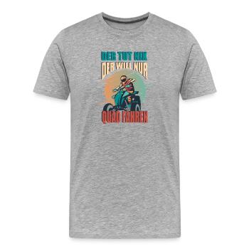 He doesn't do anything, he just wants to drive a quad bike, quad driver - Men's Premium Organic T-Shirt - heather grey - Front - Damien (186cm)