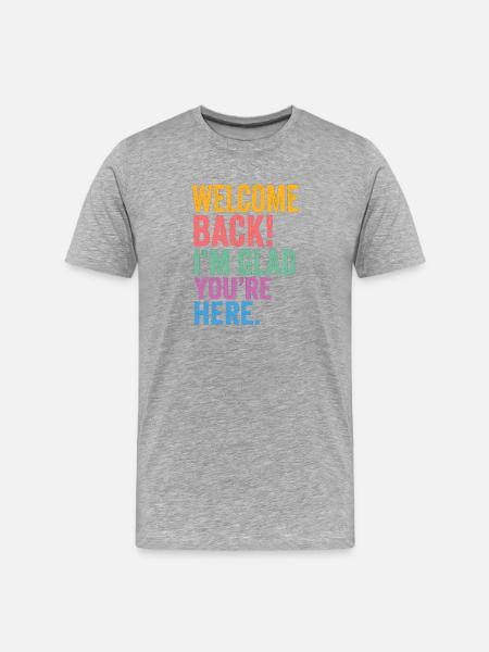 Welcome Back! I'm Glad You're Here - Men's Premium Organic T-Shirt - heather grey