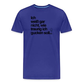 Traurig gucken? Mir reicht’s auch so! - Männer Premium Bio T-Shirt - Königsblau - Vorne - Damien (186cm)