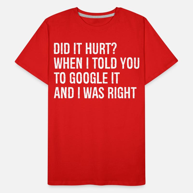 did It hurt when I told you to google It and right Men's Premium Organic T-Shirt