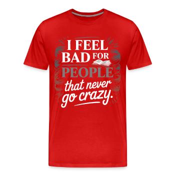 I Feel Bad For People That Never Go Crazy Verrückt - Männer Premium Bio T-Shirt - Rot - Vorne - Damien (186cm)