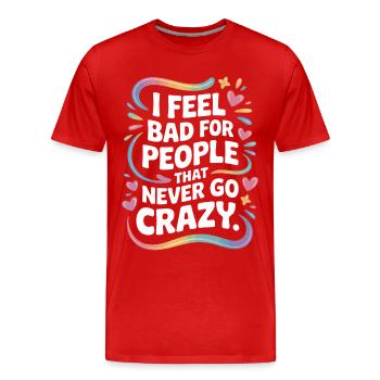 I Feel Bad For People That Never Go Crazy Verrückt - Männer Premium Bio T-Shirt - Rot - Vorne - Damien (186cm)