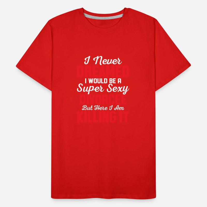 I Never Dreamed I Would Be A Super Sexy Divorcee E Men's Premium Organic T-Shirt