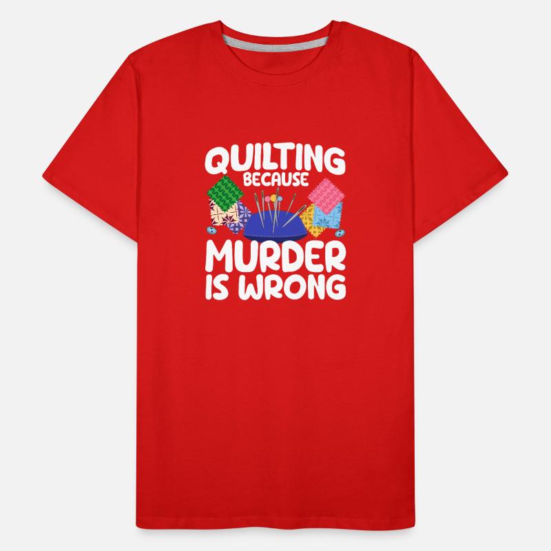 Quilting Because Murder Is Wrong Funny Sewing Quilter Men's Premium Organic T-Shirt