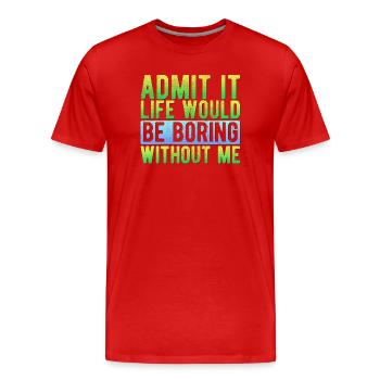 Admit it Life would be boring without me Funny - Men's Premium Organic T-Shirt - red - Front - Damien (186cm)