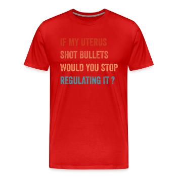 If My Uterus Shot Bullets Would You Stop Regulatin - Men's Premium Organic T-Shirt - red - Front - Damien (186cm)